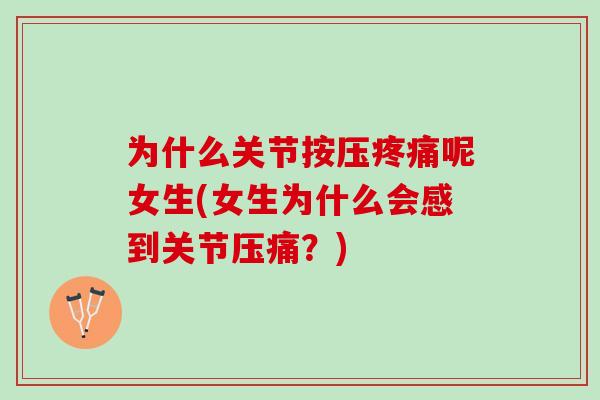 为什么关节按压呢女生(女生为什么会感到关节压痛？)