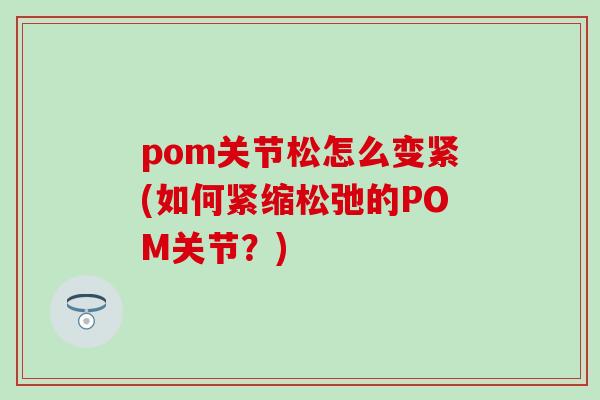 pom关节松怎么变紧(如何紧缩松弛的POM关节？)