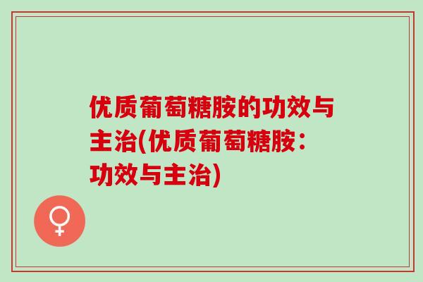 优质葡萄糖胺的功效与主治(优质葡萄糖胺：功效与主治)