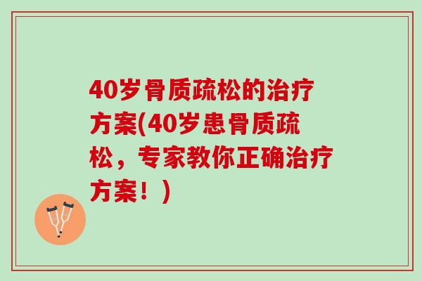 40岁骨质疏松的治疗方案(40岁患骨质疏松，专家教你正确治疗方案！)