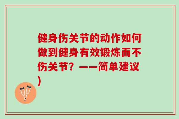 健身伤关节的动作如何做到健身有效锻炼而不伤关节？——简单建议)