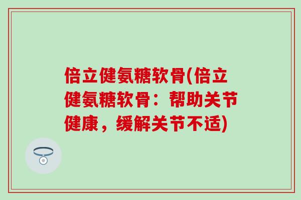 倍立健氨糖软骨(倍立健氨糖软骨：帮助关节健康，缓解关节不适)