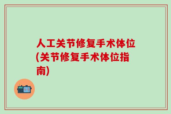 人工关节修复手术体位(关节修复手术体位指南)