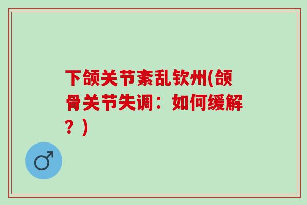 下颌关节紊乱钦州(颌骨关节失调：如何缓解？)