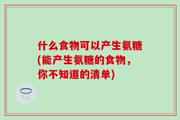 什么食物可以产生氨糖(能产生氨糖的食物，你不知道的清单)