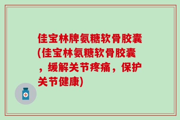 佳宝林牌氨糖软骨胶囊(佳宝林氨糖软骨胶囊，缓解关节疼痛，保护关节健康)