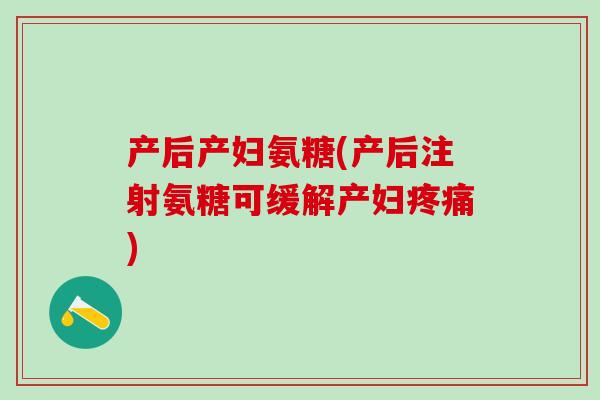 产后产妇氨糖(产后注射氨糖可缓解产妇疼痛)