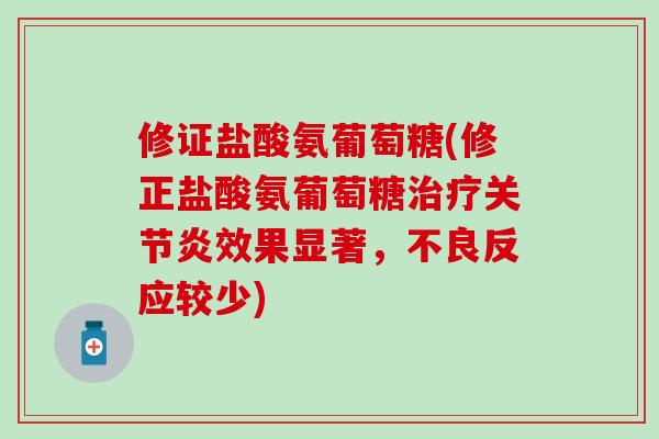 修证盐酸氨葡萄糖(修正盐酸氨葡萄糖治疗关节炎效果显著，不良反应较少)