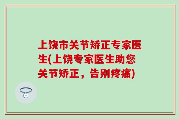 上饶市关节矫正专家医生(上饶专家医生助您关节矫正，告别疼痛)