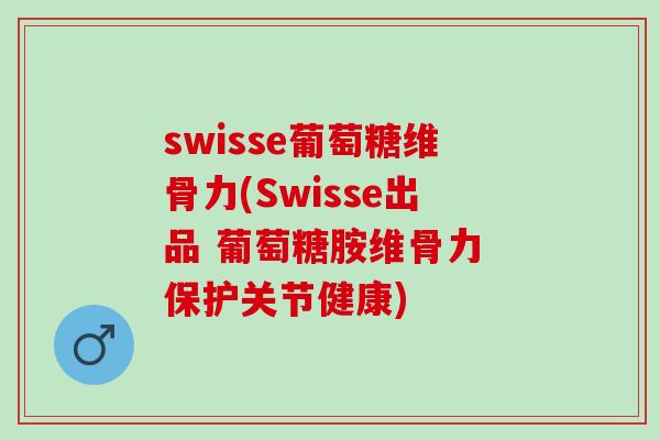 swisse葡萄糖维骨力(Swisse出品 葡萄糖胺维骨力 保护关节健康)