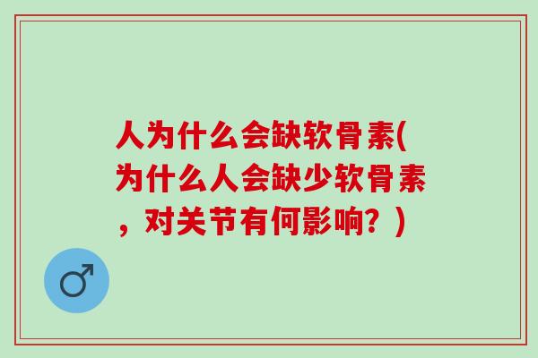 人为什么会缺软骨素(为什么人会缺少软骨素,对关节有何影响?) 人为什么会缺软骨素(为什么人会缺少软骨素,对关节有何影响?)