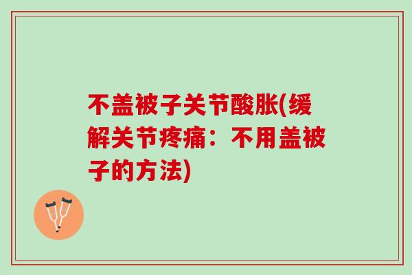 不盖被子关节酸胀(缓解关节疼痛：不用盖被子的方法)
