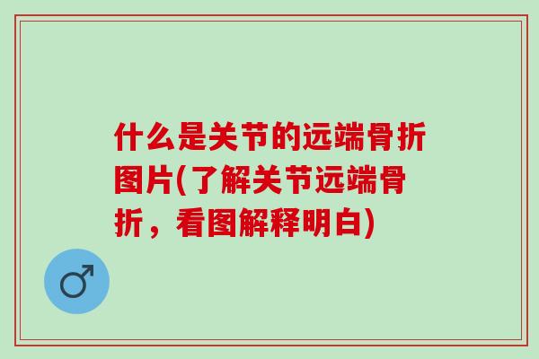 什么是关节的远端骨折图片(了解关节远端骨折，看图解释明白)