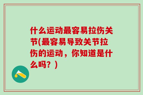 什么运动最容易拉伤关节(最容易导致关节拉伤的运动，你知道是什么吗？)