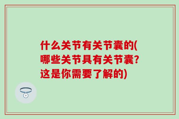 什么关节有关节囊的(哪些关节具有关节囊？这是你需要了解的)