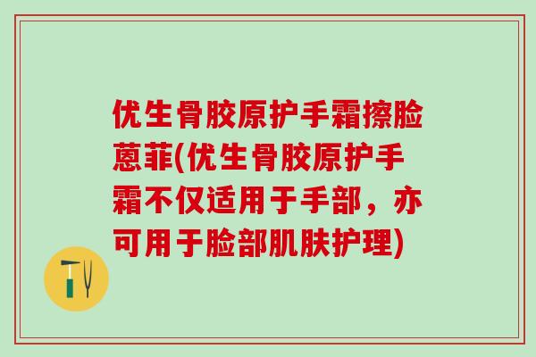 优生骨胶原护手霜擦脸蒽菲(优生骨胶原护手霜不仅适用于手部，亦可用于脸部肌肤护理)