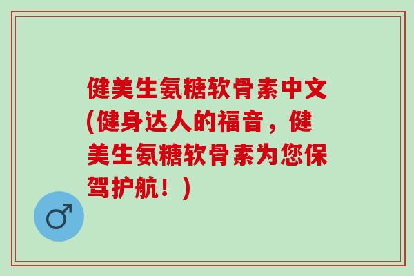 健美生氨糖软骨素中文(健身达人的福音，健美生氨糖软骨素为您保驾护航！)