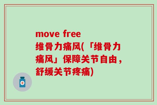 move free 维骨力痛风(「维骨力痛风」保障关节自由，舒缓关节疼痛)