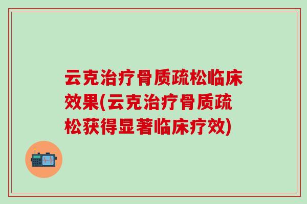 云克治疗骨质疏松临床效果(云克治疗骨质疏松获得显著临床疗效)