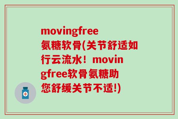 movingfree氨糖软骨(关节舒适如行云流水!movingfree软骨氨糖助您舒缓关节不适!) movingfree氨糖软骨(关节舒适如行云流水!movingfree软骨氨糖助您舒缓关节不适!)