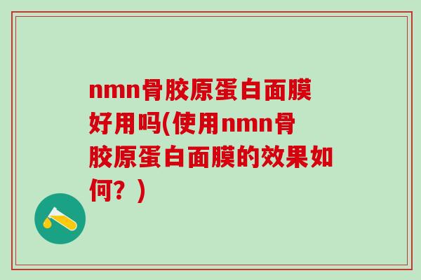 nmn骨胶原蛋白面膜好用吗(使用nmn骨胶原蛋白面膜的效果如何？)