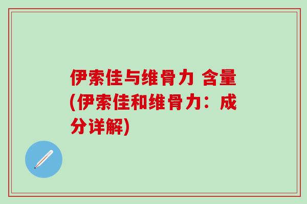 伊索佳与维骨力 含量(伊索佳和维骨力：成分详解)