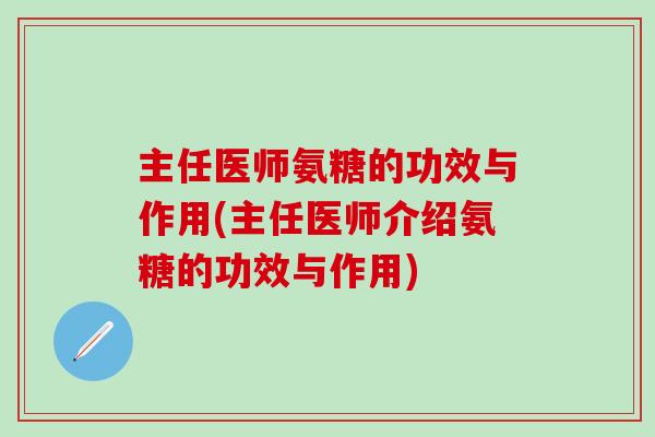 主任医师氨糖的功效与作用(主任医师介绍氨糖的功效与作用)
