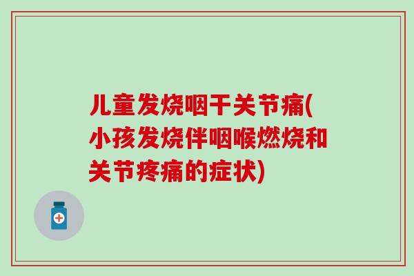儿童发烧咽干关节痛(小孩发烧伴咽喉燃烧和关节的症状)