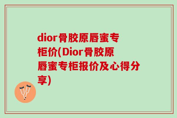 dior骨胶原唇蜜专柜价(Dior骨胶原唇蜜专柜报价及心得分享)