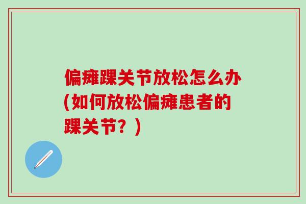 偏瘫踝关节放松怎么办(如何放松偏瘫患者的踝关节？)