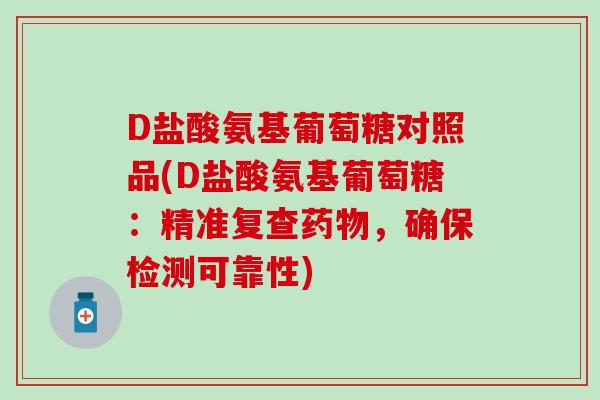 D盐酸氨基葡萄糖对照品(D盐酸氨基葡萄糖：精准复查药物，确保检测可靠性)