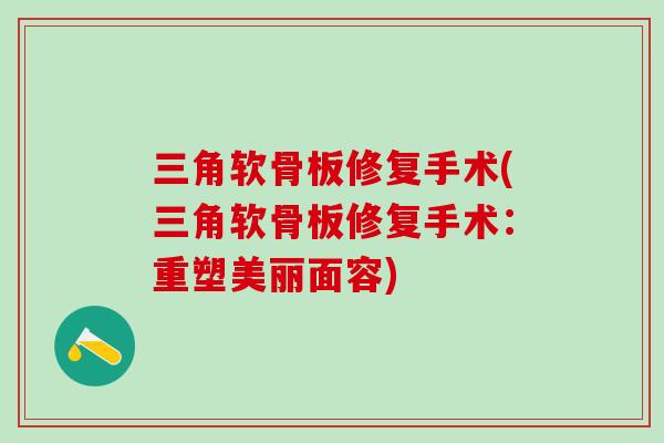 三角软骨板修复手术(三角软骨板修复手术：重塑美丽面容)