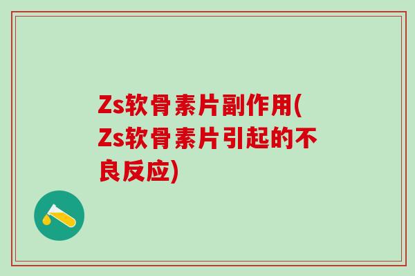 Zs软骨素片副作用(Zs软骨素片引起的不良反应)