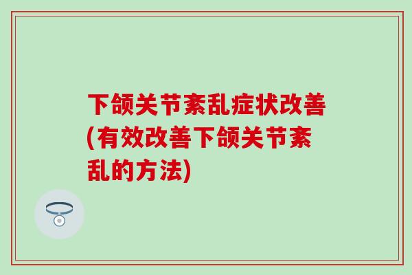 下颌关节紊乱症状改善(有效改善下颌关节紊乱的方法)