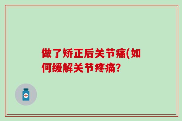 做了矫正后关节痛(如何缓解关节疼痛？