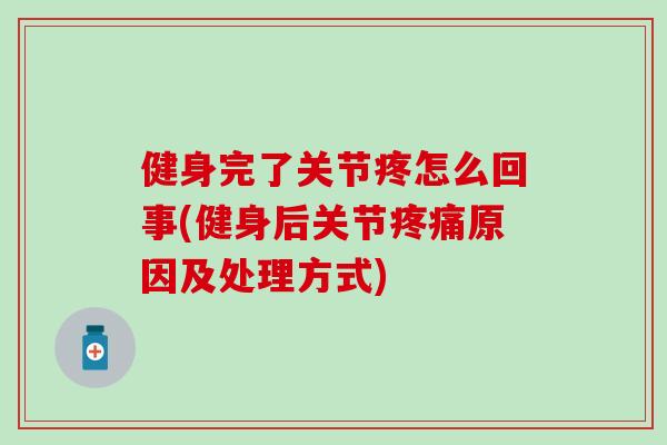 健身完了关节疼怎么回事(健身后关节疼痛原因及处理方式)