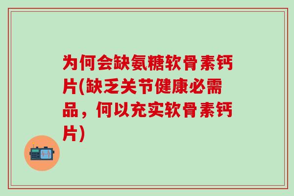 为何会缺氨糖软骨素钙片(缺乏关节健康必需品，何以充实软骨素钙片)