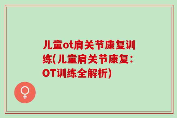 儿童ot肩关节康复训练(儿童肩关节康复：OT训练全解析)