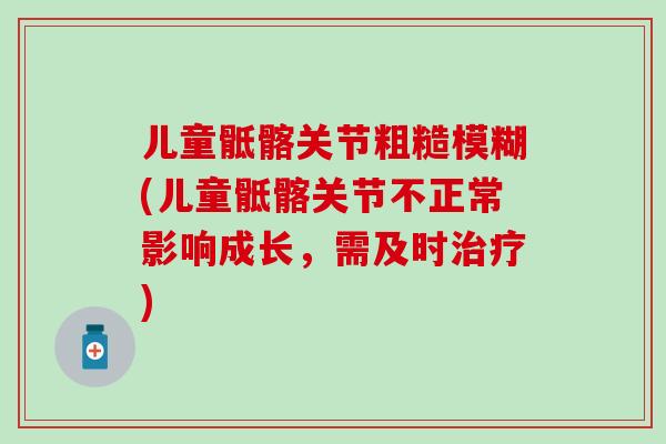 儿童骶髂关节粗糙模糊(儿童骶髂关节不正常影响成长，需及时治疗)