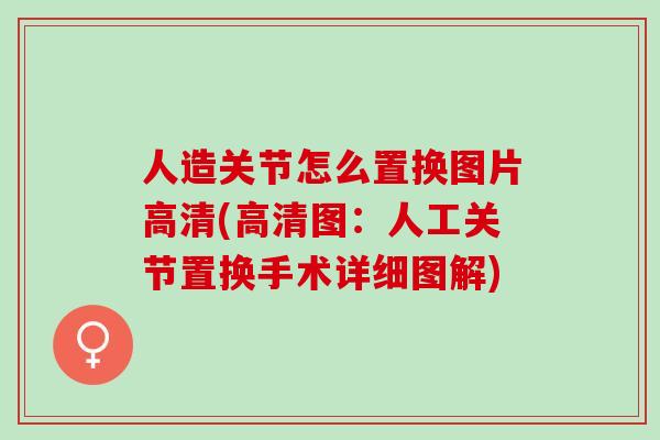 人造关节怎么置换图片高清(高清图：人工关节置换手术详细图解)