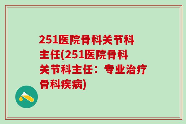 251医院骨科关节科主任(251医院骨科关节科主任：专业骨科)