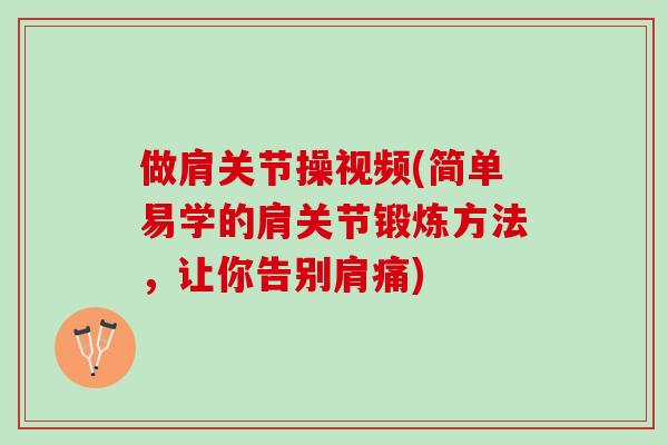 做肩关节操视频(简单易学的肩关节锻炼方法，让你告别肩痛)