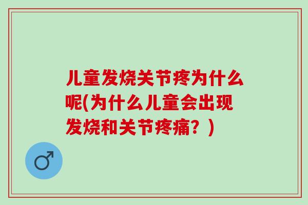 儿童发烧关节疼为什么呢(为什么儿童会出现发烧和关节疼痛？)