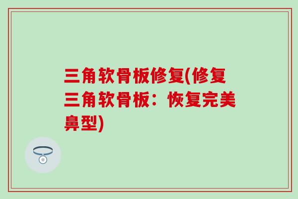 三角软骨板修复(修复三角软骨板：恢复完美鼻型)