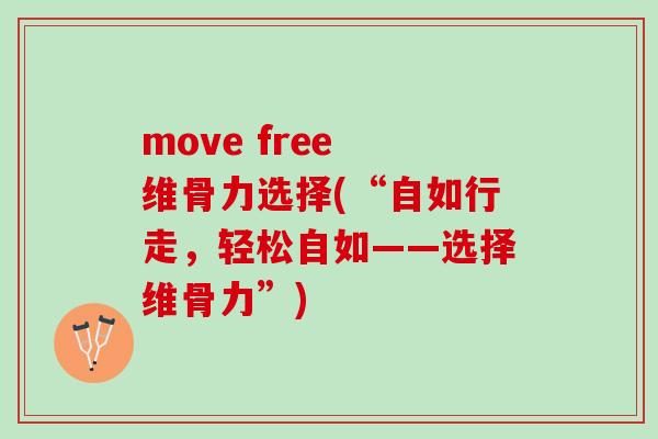 move free 维骨力选择(“自如行走，轻松自如——选择维骨力”)