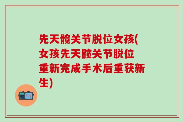 先天髋关节脱位女孩(女孩先天髋关节脱位 重新完成手术后重获新生)