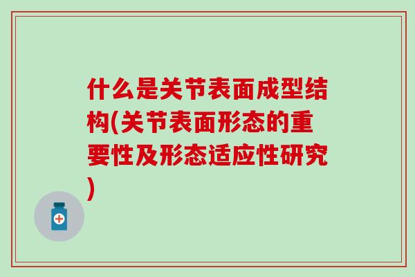 什么是关节表面成型结构(关节表面形态的重要性及形态适应性研究)