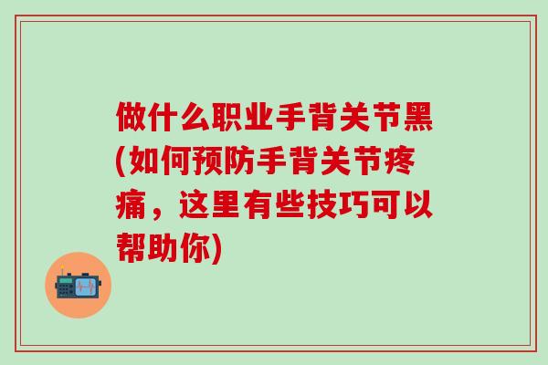 做什么职业手背关节黑(如何预防手背关节疼痛，这里有些技巧可以帮助你)