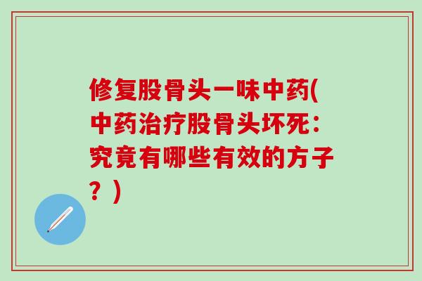 修复股骨头一味中药(中药治疗股骨头坏死：究竟有哪些有效的方子？)