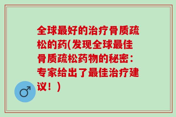 全球好的的药(发现全球佳的秘密：专家给出了佳建议！)